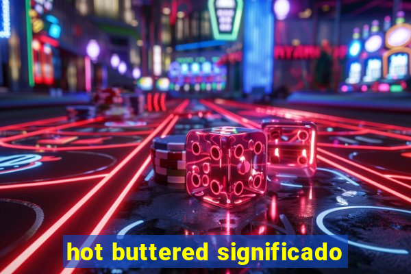 hot buttered significado